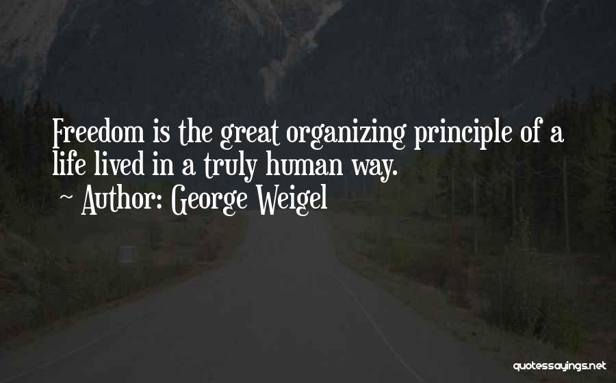 George Weigel Quotes: Freedom Is The Great Organizing Principle Of A Life Lived In A Truly Human Way.