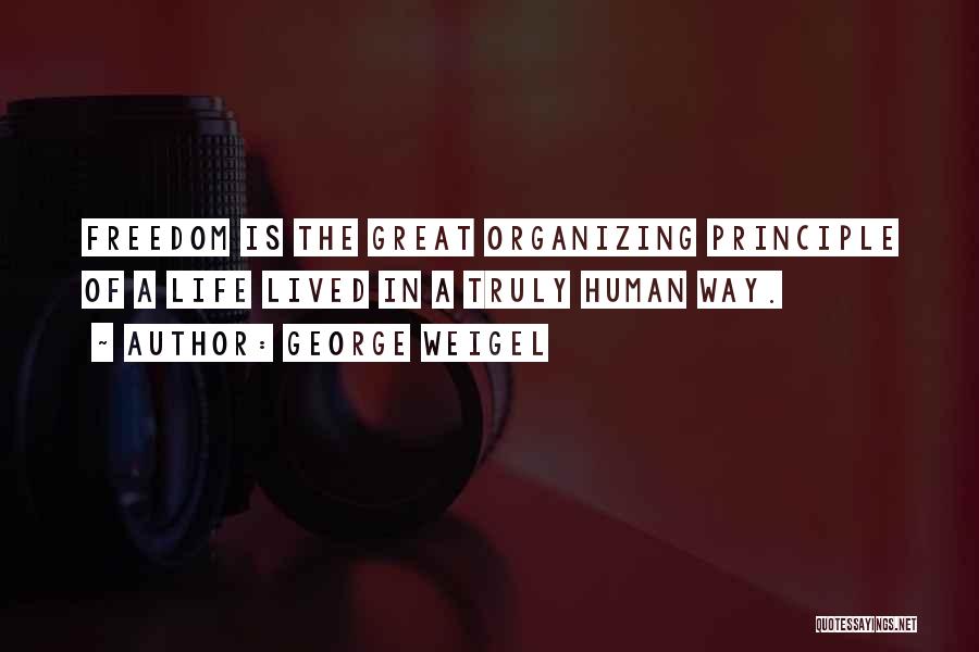 George Weigel Quotes: Freedom Is The Great Organizing Principle Of A Life Lived In A Truly Human Way.