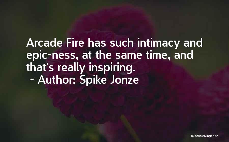 Spike Jonze Quotes: Arcade Fire Has Such Intimacy And Epic-ness, At The Same Time, And That's Really Inspiring.