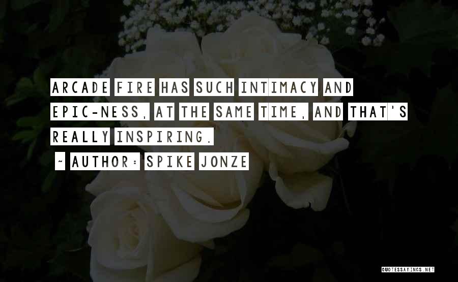 Spike Jonze Quotes: Arcade Fire Has Such Intimacy And Epic-ness, At The Same Time, And That's Really Inspiring.