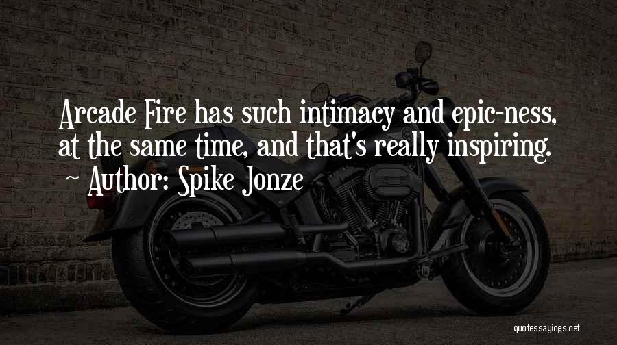 Spike Jonze Quotes: Arcade Fire Has Such Intimacy And Epic-ness, At The Same Time, And That's Really Inspiring.