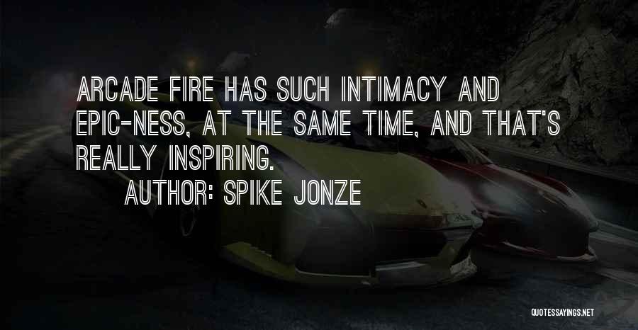 Spike Jonze Quotes: Arcade Fire Has Such Intimacy And Epic-ness, At The Same Time, And That's Really Inspiring.