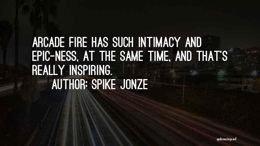 Spike Jonze Quotes: Arcade Fire Has Such Intimacy And Epic-ness, At The Same Time, And That's Really Inspiring.