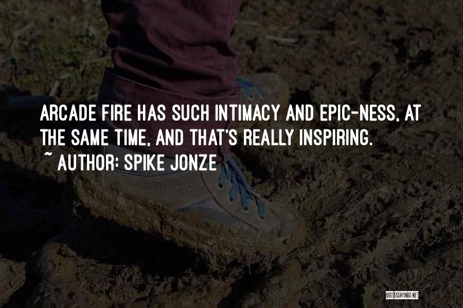 Spike Jonze Quotes: Arcade Fire Has Such Intimacy And Epic-ness, At The Same Time, And That's Really Inspiring.