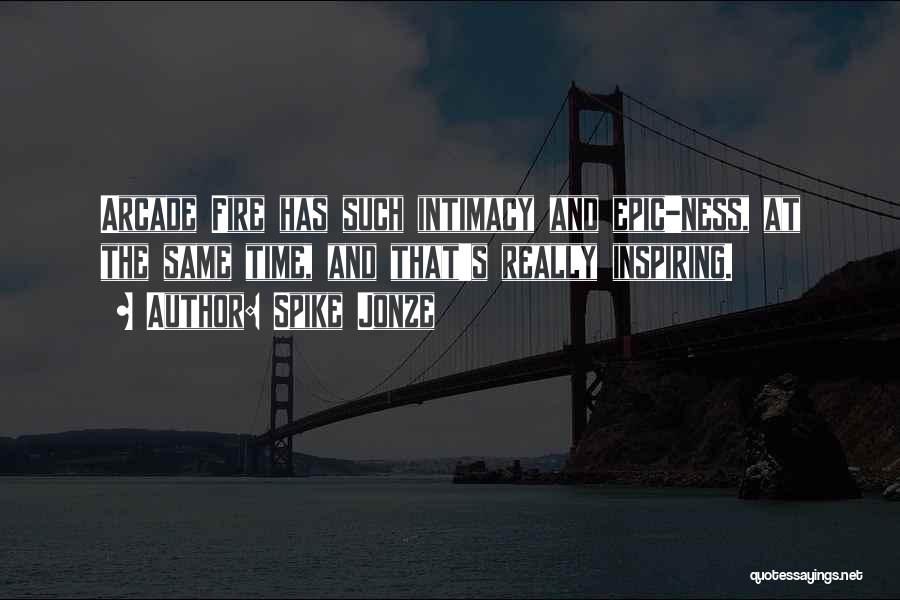 Spike Jonze Quotes: Arcade Fire Has Such Intimacy And Epic-ness, At The Same Time, And That's Really Inspiring.