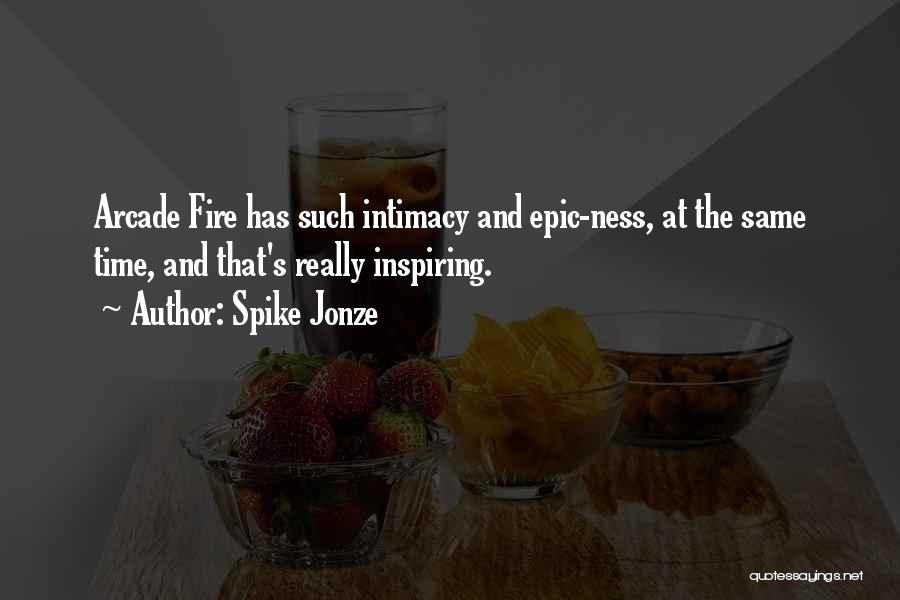 Spike Jonze Quotes: Arcade Fire Has Such Intimacy And Epic-ness, At The Same Time, And That's Really Inspiring.