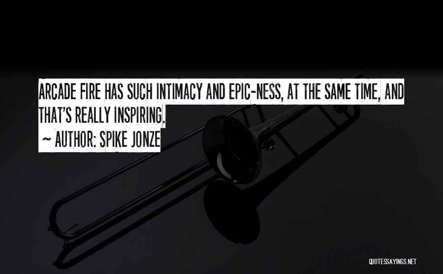 Spike Jonze Quotes: Arcade Fire Has Such Intimacy And Epic-ness, At The Same Time, And That's Really Inspiring.