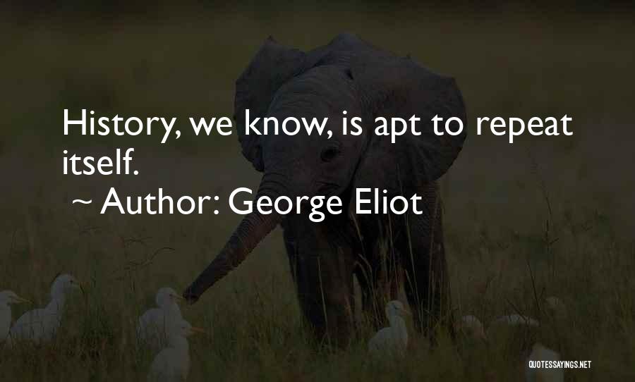 George Eliot Quotes: History, We Know, Is Apt To Repeat Itself.