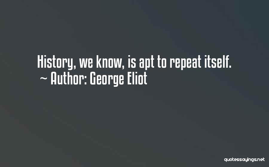 George Eliot Quotes: History, We Know, Is Apt To Repeat Itself.