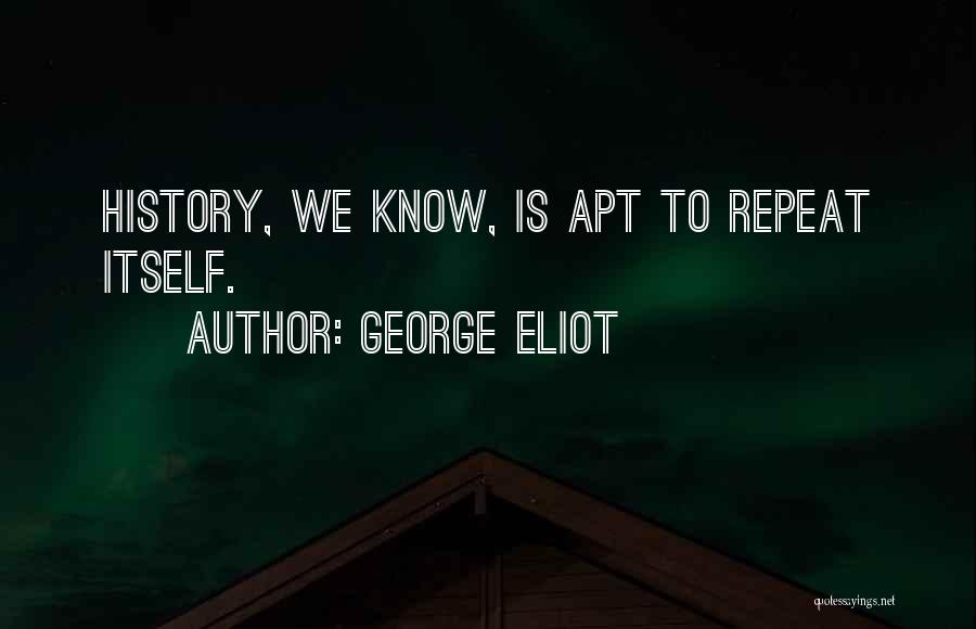 George Eliot Quotes: History, We Know, Is Apt To Repeat Itself.