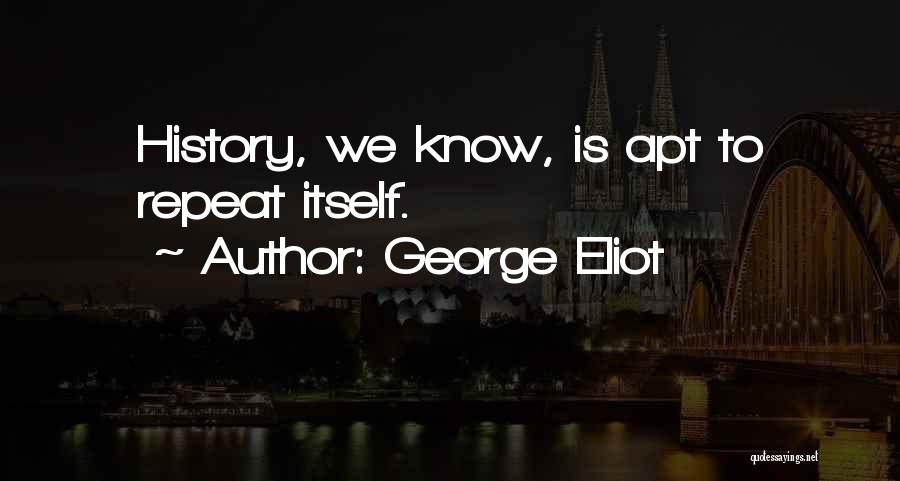 George Eliot Quotes: History, We Know, Is Apt To Repeat Itself.