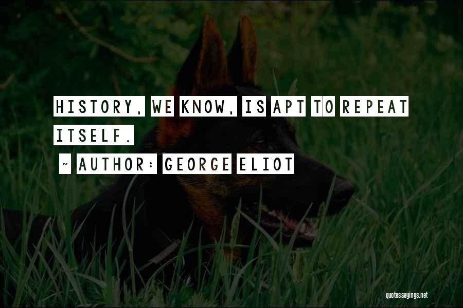George Eliot Quotes: History, We Know, Is Apt To Repeat Itself.