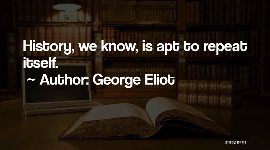 George Eliot Quotes: History, We Know, Is Apt To Repeat Itself.