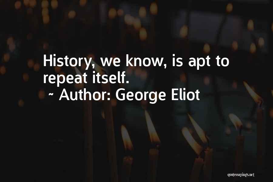 George Eliot Quotes: History, We Know, Is Apt To Repeat Itself.