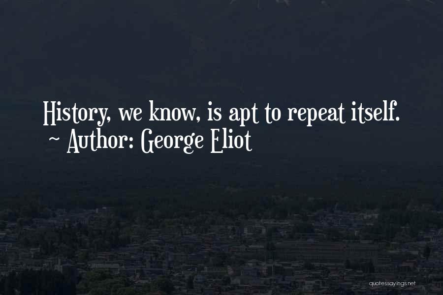 George Eliot Quotes: History, We Know, Is Apt To Repeat Itself.
