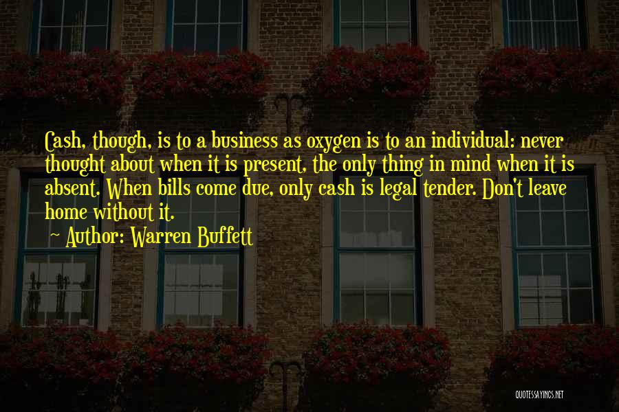 Warren Buffett Quotes: Cash, Though, Is To A Business As Oxygen Is To An Individual: Never Thought About When It Is Present, The