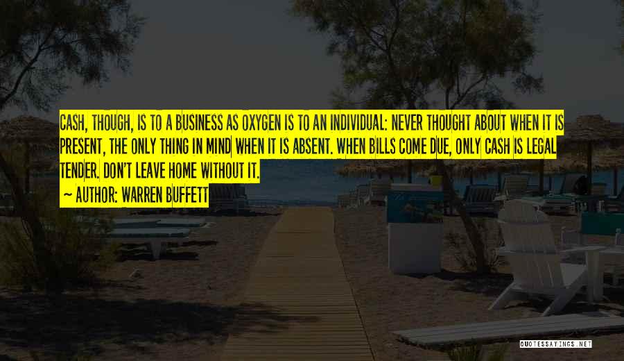 Warren Buffett Quotes: Cash, Though, Is To A Business As Oxygen Is To An Individual: Never Thought About When It Is Present, The