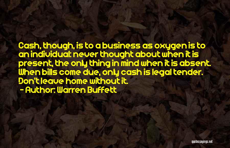 Warren Buffett Quotes: Cash, Though, Is To A Business As Oxygen Is To An Individual: Never Thought About When It Is Present, The