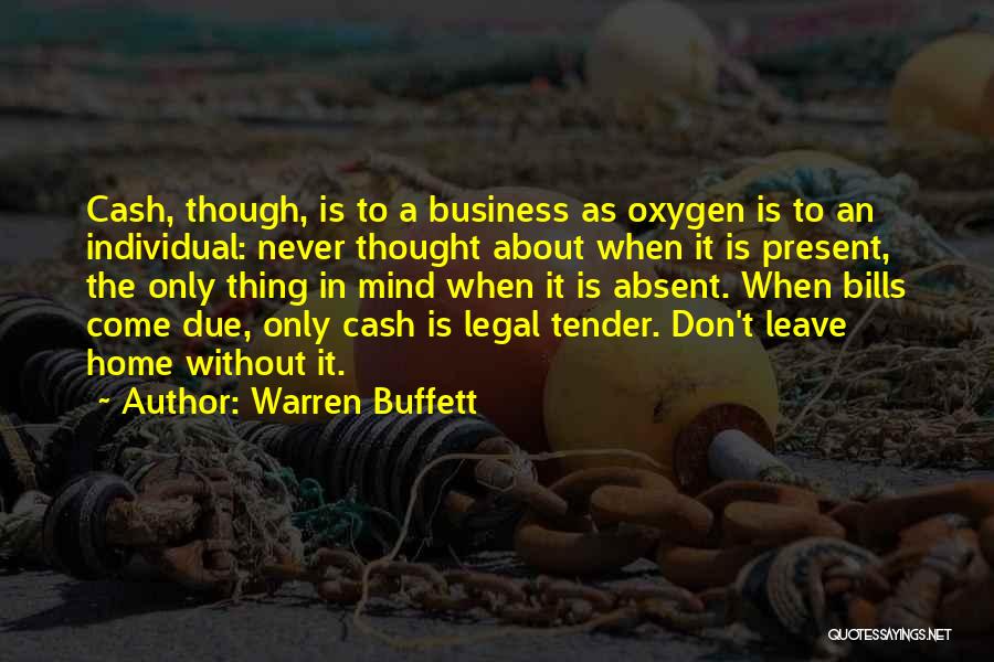 Warren Buffett Quotes: Cash, Though, Is To A Business As Oxygen Is To An Individual: Never Thought About When It Is Present, The