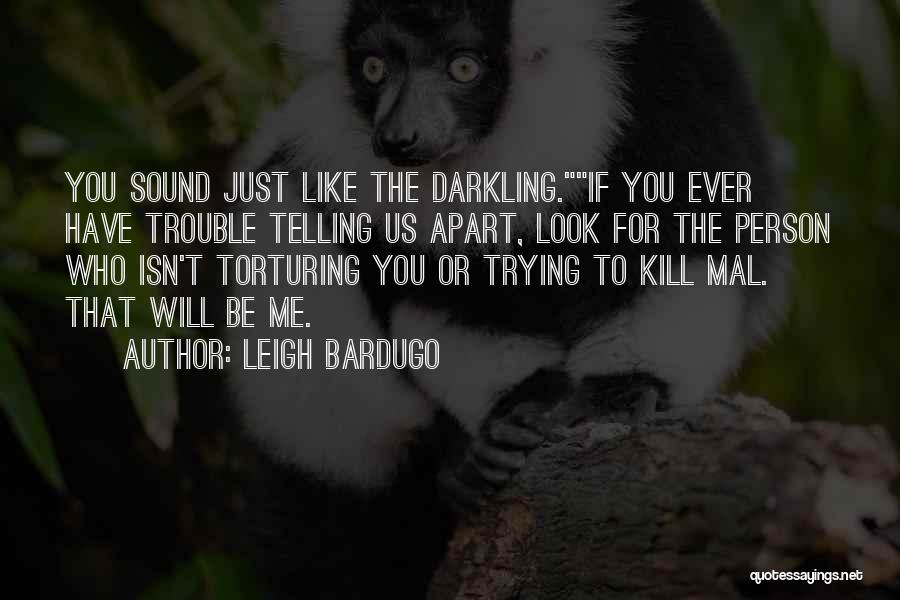 Leigh Bardugo Quotes: You Sound Just Like The Darkling.if You Ever Have Trouble Telling Us Apart, Look For The Person Who Isn't Torturing