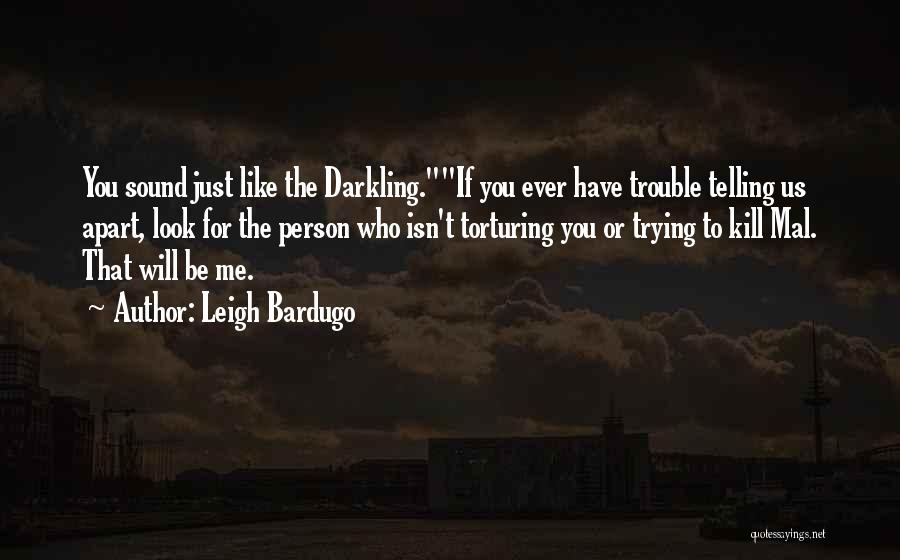 Leigh Bardugo Quotes: You Sound Just Like The Darkling.if You Ever Have Trouble Telling Us Apart, Look For The Person Who Isn't Torturing