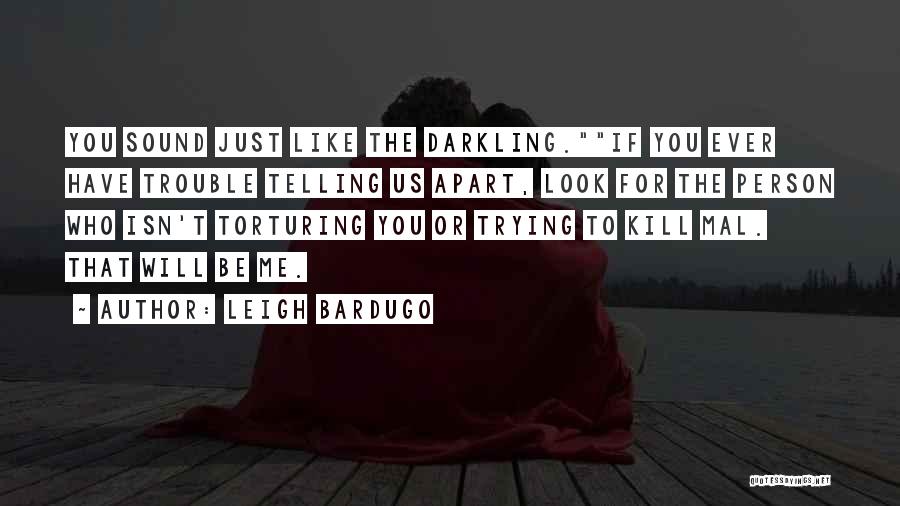 Leigh Bardugo Quotes: You Sound Just Like The Darkling.if You Ever Have Trouble Telling Us Apart, Look For The Person Who Isn't Torturing