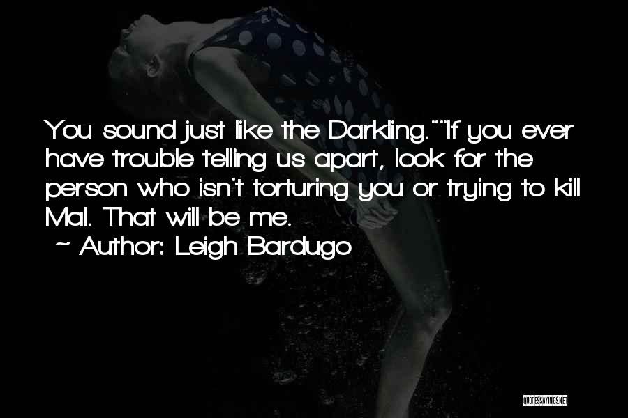 Leigh Bardugo Quotes: You Sound Just Like The Darkling.if You Ever Have Trouble Telling Us Apart, Look For The Person Who Isn't Torturing