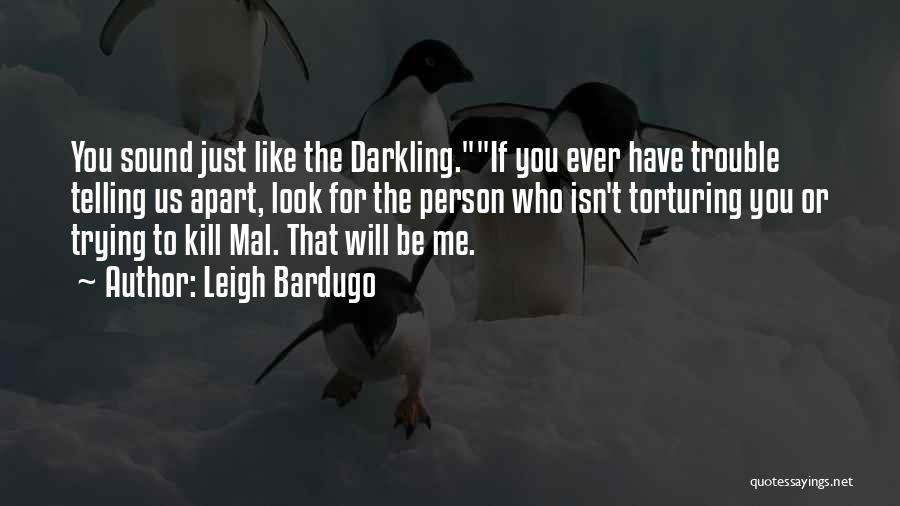 Leigh Bardugo Quotes: You Sound Just Like The Darkling.if You Ever Have Trouble Telling Us Apart, Look For The Person Who Isn't Torturing
