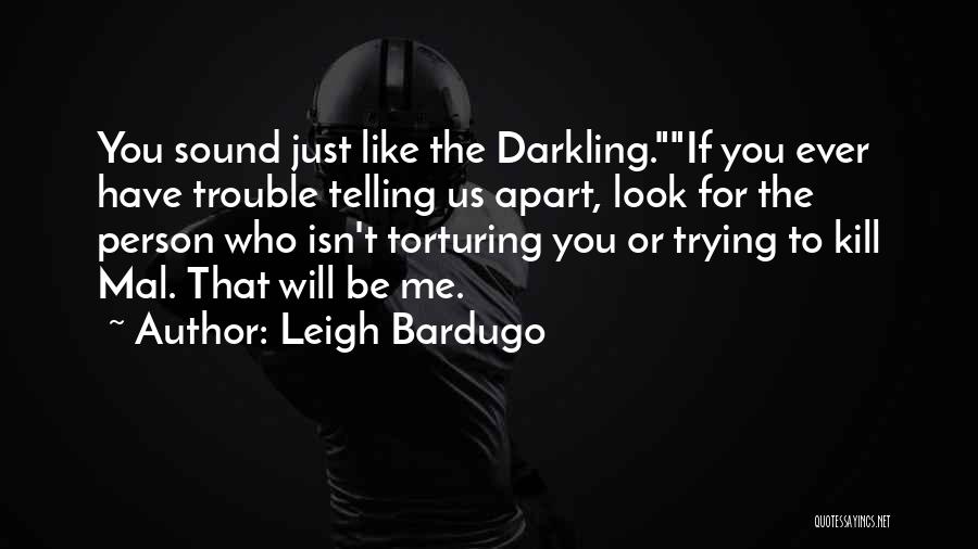 Leigh Bardugo Quotes: You Sound Just Like The Darkling.if You Ever Have Trouble Telling Us Apart, Look For The Person Who Isn't Torturing