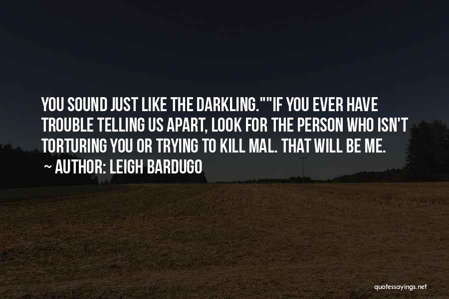 Leigh Bardugo Quotes: You Sound Just Like The Darkling.if You Ever Have Trouble Telling Us Apart, Look For The Person Who Isn't Torturing