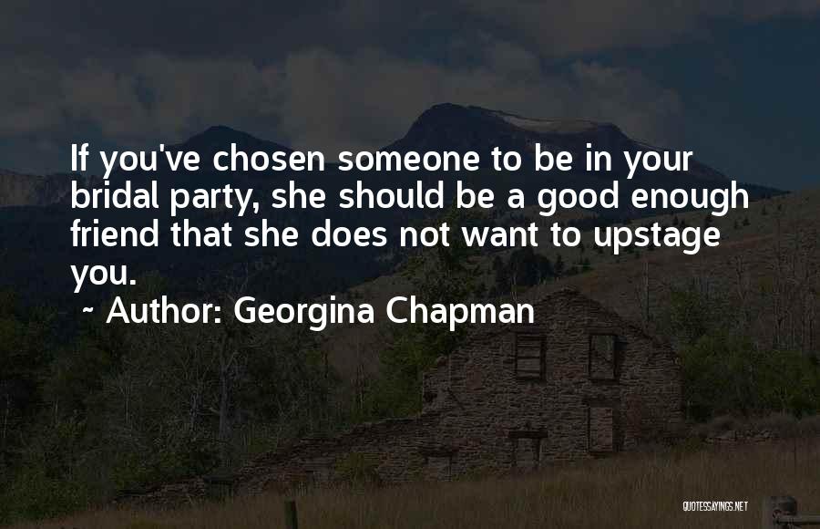 Georgina Chapman Quotes: If You've Chosen Someone To Be In Your Bridal Party, She Should Be A Good Enough Friend That She Does