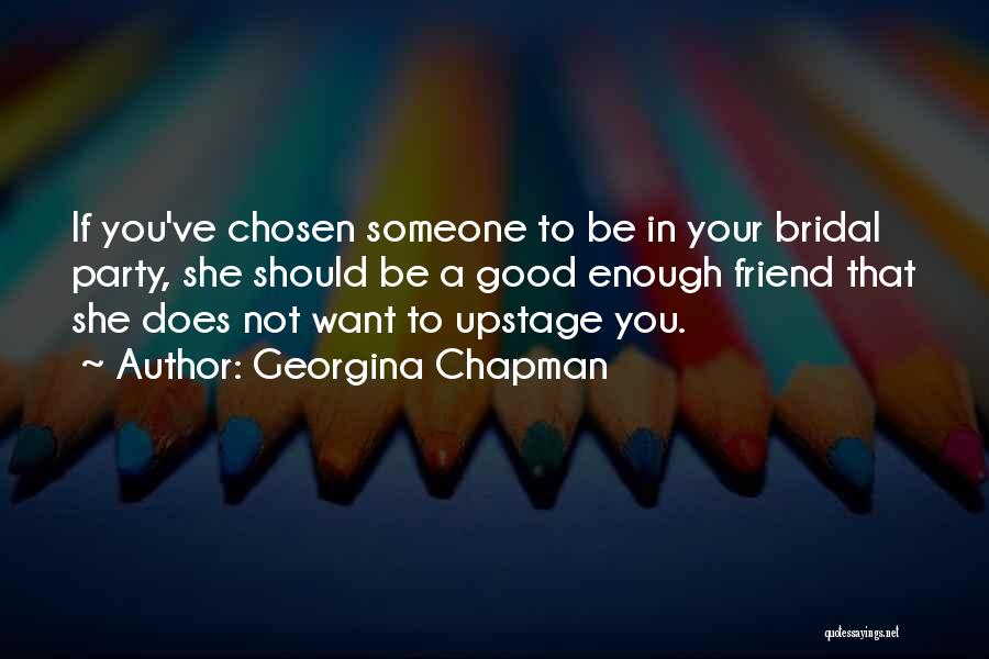 Georgina Chapman Quotes: If You've Chosen Someone To Be In Your Bridal Party, She Should Be A Good Enough Friend That She Does