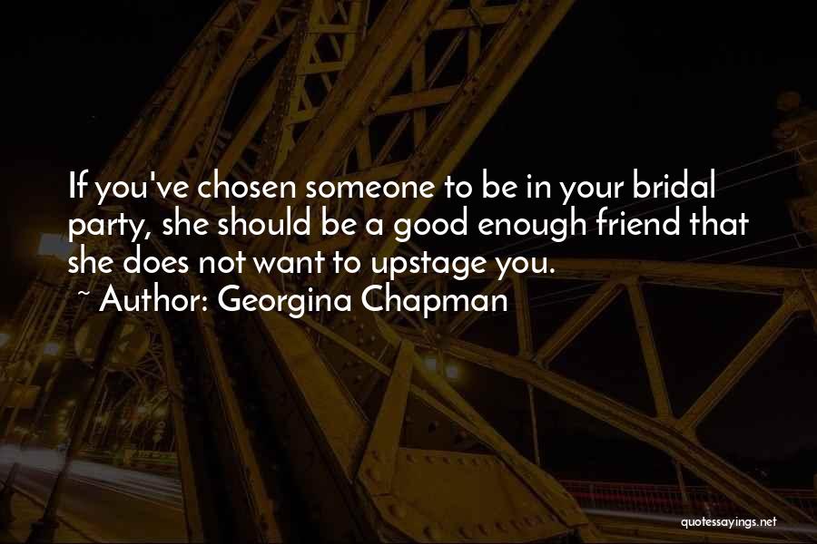 Georgina Chapman Quotes: If You've Chosen Someone To Be In Your Bridal Party, She Should Be A Good Enough Friend That She Does