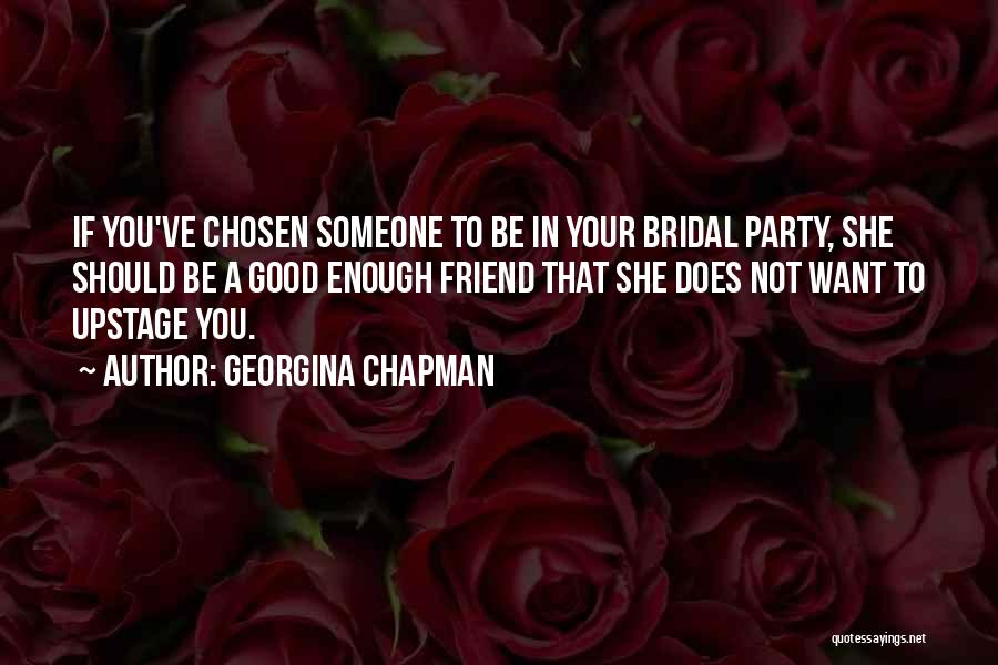 Georgina Chapman Quotes: If You've Chosen Someone To Be In Your Bridal Party, She Should Be A Good Enough Friend That She Does