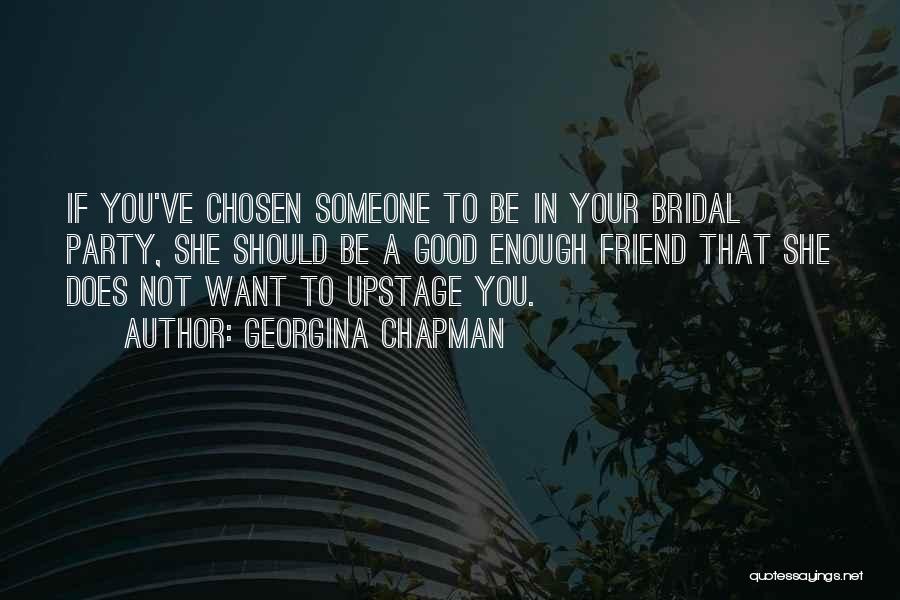 Georgina Chapman Quotes: If You've Chosen Someone To Be In Your Bridal Party, She Should Be A Good Enough Friend That She Does