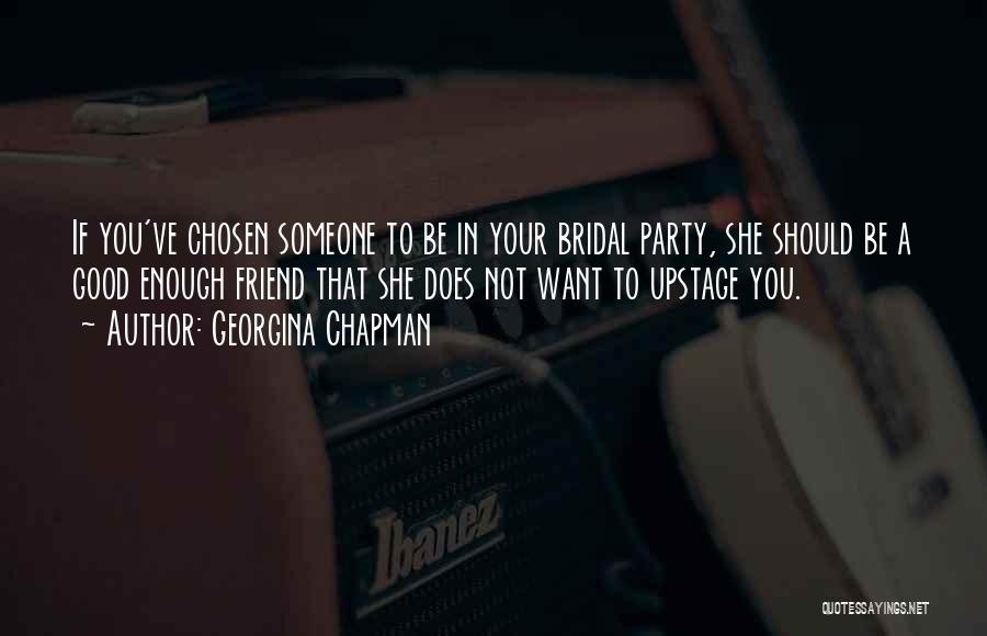Georgina Chapman Quotes: If You've Chosen Someone To Be In Your Bridal Party, She Should Be A Good Enough Friend That She Does