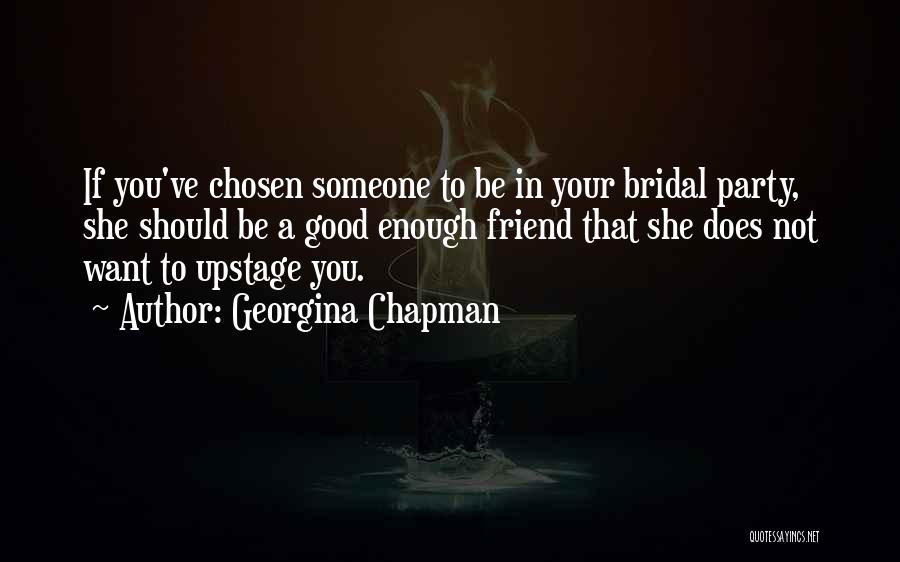 Georgina Chapman Quotes: If You've Chosen Someone To Be In Your Bridal Party, She Should Be A Good Enough Friend That She Does