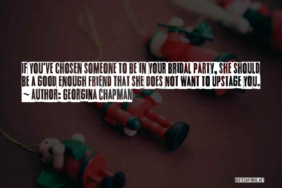 Georgina Chapman Quotes: If You've Chosen Someone To Be In Your Bridal Party, She Should Be A Good Enough Friend That She Does