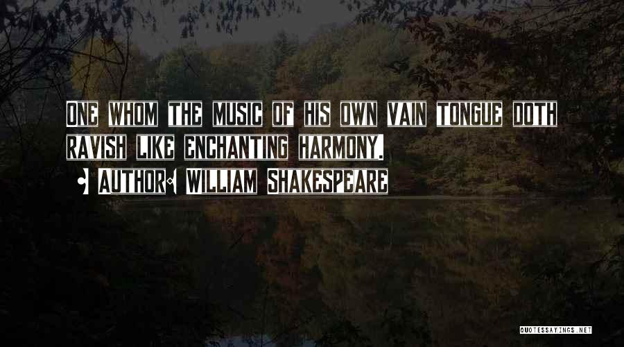 William Shakespeare Quotes: One Whom The Music Of His Own Vain Tongue Doth Ravish Like Enchanting Harmony.