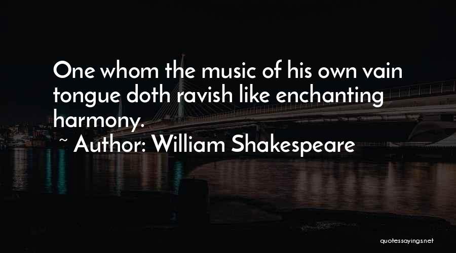 William Shakespeare Quotes: One Whom The Music Of His Own Vain Tongue Doth Ravish Like Enchanting Harmony.