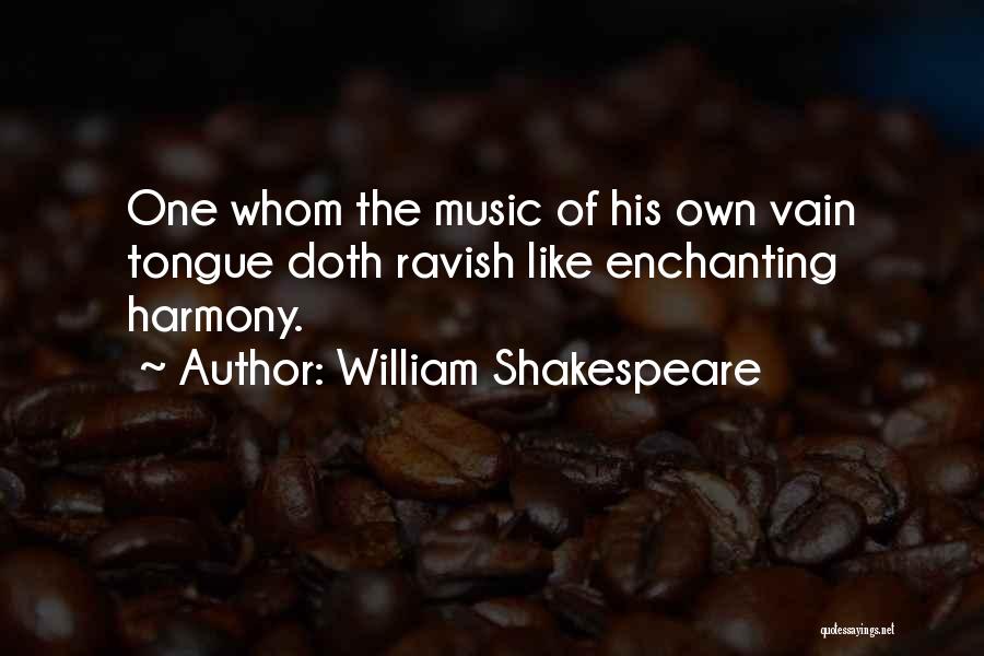 William Shakespeare Quotes: One Whom The Music Of His Own Vain Tongue Doth Ravish Like Enchanting Harmony.