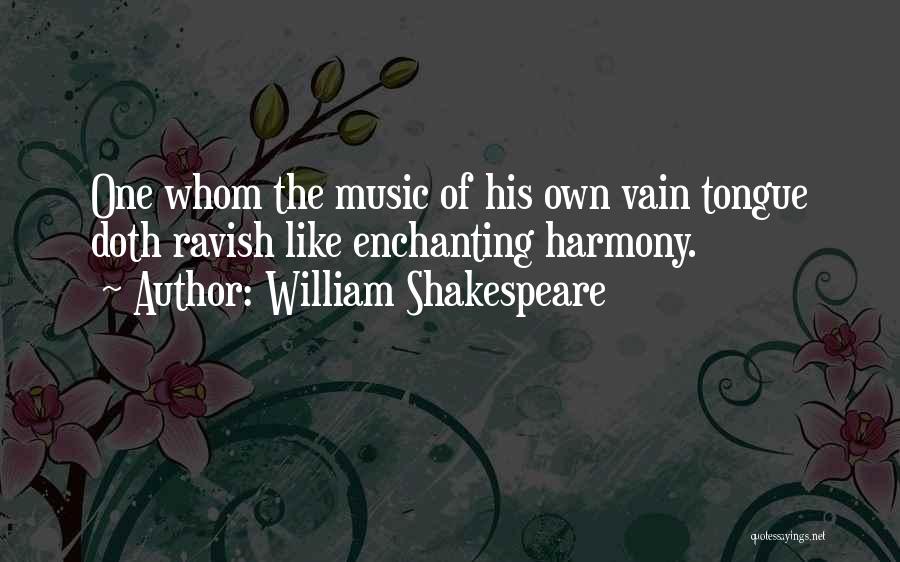 William Shakespeare Quotes: One Whom The Music Of His Own Vain Tongue Doth Ravish Like Enchanting Harmony.