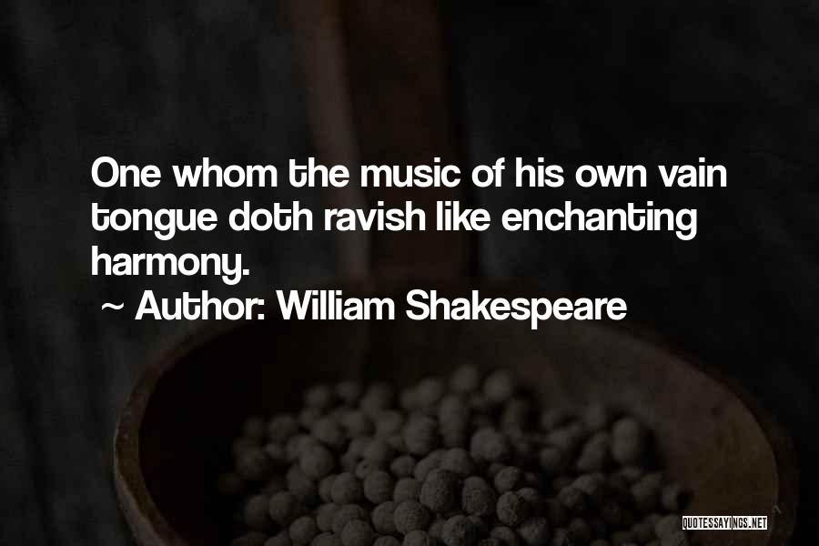 William Shakespeare Quotes: One Whom The Music Of His Own Vain Tongue Doth Ravish Like Enchanting Harmony.