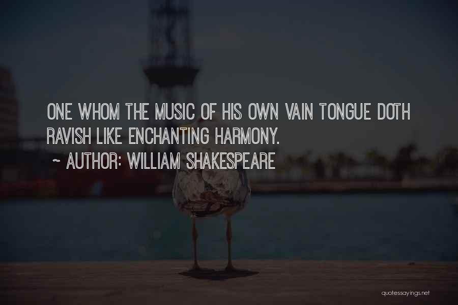 William Shakespeare Quotes: One Whom The Music Of His Own Vain Tongue Doth Ravish Like Enchanting Harmony.