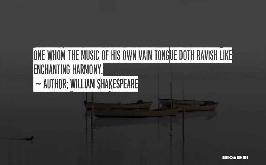 William Shakespeare Quotes: One Whom The Music Of His Own Vain Tongue Doth Ravish Like Enchanting Harmony.