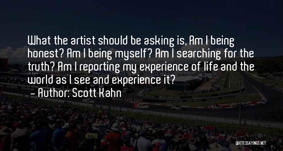 Scott Kahn Quotes: What The Artist Should Be Asking Is, Am I Being Honest? Am I Being Myself? Am I Searching For The