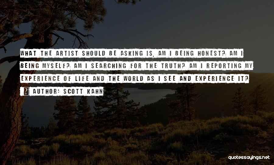Scott Kahn Quotes: What The Artist Should Be Asking Is, Am I Being Honest? Am I Being Myself? Am I Searching For The