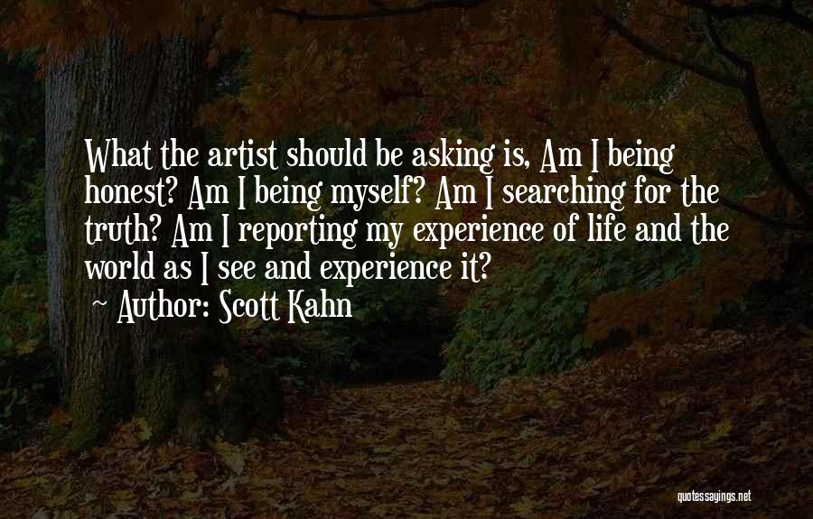 Scott Kahn Quotes: What The Artist Should Be Asking Is, Am I Being Honest? Am I Being Myself? Am I Searching For The