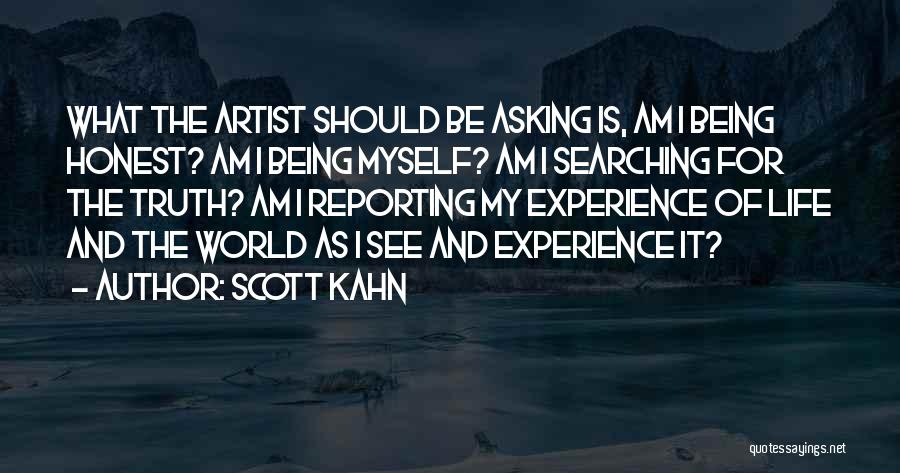 Scott Kahn Quotes: What The Artist Should Be Asking Is, Am I Being Honest? Am I Being Myself? Am I Searching For The