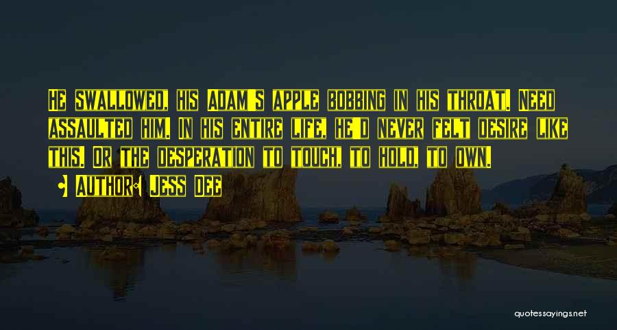 Jess Dee Quotes: He Swallowed, His Adam's Apple Bobbing In His Throat. Need Assaulted Him. In His Entire Life, He'd Never Felt Desire